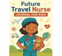 Future Travel Nurse Journal for Kids: Creative activity book for children who want to be a travel nurse-learn anatomy, track pretend patients, and explore healthcare careers through play
