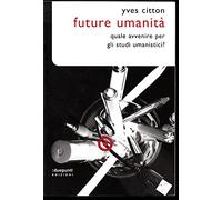 Future umanità. Quale avvenire per gli studi umanistici?