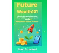 FUTURE WEALTH 101: Secrets Every Young Person Should Know to Build Money, Master AI, and Succeed