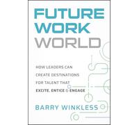 Future Work World: How Leaders Can Create Destinations for Talent That Excite, Entice & Engage