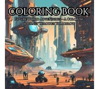 Future World Adventures: A Coloring Book for Dreamers of All Ages: Explore a sci-fi world of robots, space cities, and neon nature-from simple doodles to detailed designs.
