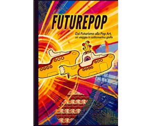 FUTUREPOP: Dal Futurismo alla Pop Art, un viaggio in sottomarino giallo