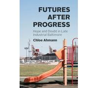 Futures After Progress: Hope and Doubt in Late Industrial Baltimore