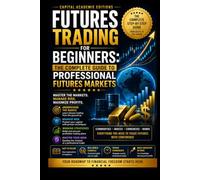 FUTURES TRADING FOR BEGINNERS: THE COMPLETE GUIDE TO PROFESSIONAL FUTURES MARKETS: Enter the futures markets with structure, discipline, and professional-level risk control.