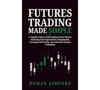 Futures Trading Made Simple: A Complete Guide to Understanding Futures Markets, Identifying Trade Opportunities, Managing Risk, Executing with Precision, and Achieving Consistent Profitability: 5