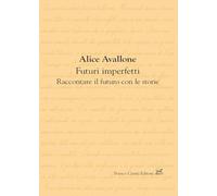 Futuri imperfetti. Raccontare il futuro con le storie - Avallone Alice