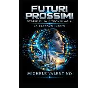 Futuri Prossimi - Storie di IA e Tecnologia: 40 Racconti