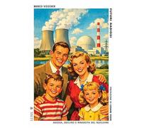 Futuri radiosi. Ascesa, declino e rinascita del nucleare