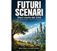 FUTURI SCENARI: Dieci storie dal 2100 tra tecnologia, crisi e rinascita