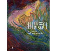 Futurismo 1910-1915. La nascita dell’avanguardia. Ediz. a colori