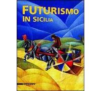 Futurismo in Sicilia. Catalogo della mostra (Taormina, 27 maggio-16 ottobre 2005). Ediz. italiana, inglese, tedesca, francese e spagnola