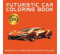 Futuristic Car Coloring Book: Unique Sci-Fi Vehicle Designs - Flying Cars, Battle Trucks & More: Unleash Adventure and Creativity! Color 170 High-Tech ... - Perfect for All Ages & Skill Levels