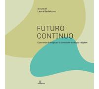 Futuro continuo. Esperienze di design per la transizione ecologica e digitale. E