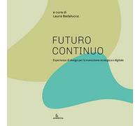 Futuro continuo. Esperienze di design per la transizione ecologica e digitale. Ediz. illustrata
