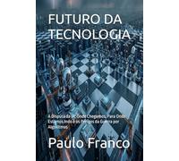 FUTURO DA TECNOLOGIA: A Disputa da IA: Onde Chegamos, Para Onde Estamos Indo e os Perigos da Guerra por Algoritmos