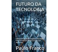 FUTURO DA TECNOLOGIA: A Disputa da IA: Onde Chegamos, Para Onde Estamos Indo e os Perigos da Guerra por Algoritmos