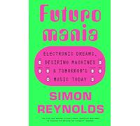 Futuromania : Electronic Dreams, Desiring Machines and Tomorrow’s Music Today
