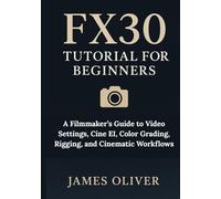FX30 Tutorial for Beginners: A Filmmaker’s Guide to Video Settings, Cine EI, Color Grading, Rigging, and Cinematic Workflows