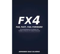 FX4 - Fail fast, Fail Forward.: The Entrepreneurial Philosophy forPushing Past Your Limits