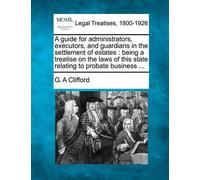 G A Clifford A Guide for Administrators, Executors, and Guardians in (Tascabile)