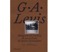 G. A. Levis. Memorie ed eredità di un artista di inizio Novecento. Ediz. illustrata