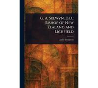 G. A. Selwyn, D.D.: Bishop of New Zealand and Lichfield
