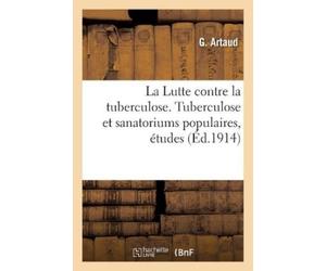 G Artaud La Lutte contre la tuberculose. Tuberculose et sanatoriums (Tascabile)