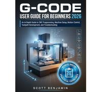 G-CODE USER GUIDE FOR BEGINNERS 2026: An In-Depth Guide to CNC Programming, Machine Setup, Motion Control, Toolpath Development, and Troubleshooting