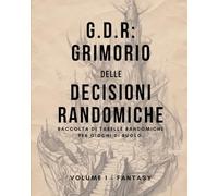 G.D.R.: Grimorio delle Decisioni Randomiche. Vol.1: Raccolta di tabelle randomiche per Giochi di Ruolo. Volume 1 - BASE