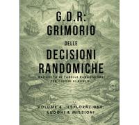 G.D.R.: Grimorio delle Decisioni Randomiche. Vol.4: Raccolta di tabelle randomiche per Giochi di Ruolo. Volume 4 - Esplorazione, Luoghi e Missioni