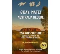 G’Day, Mate! Australia Decode 200 Pop Culture Secrets to Fit In, Make Friends & Thrive: Aussie Slang, Life Hacks & Culture Tips to settle fast in Australia