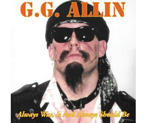 G.G. Allin Always Was, Is And Always Shall Be