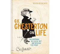 G. K. Chesterton on Life: Encountering His Classic Wit and Wisdom for Today