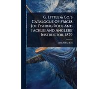 G. Little & Co.'s Catalogue Of Prices [of Fishing Rods And Tackle] And Anglers' Instructor, 1879