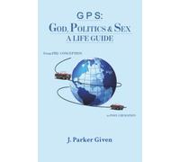 G P S: GOD, POLITICS & SEX A LIFE GUIDE: From PRE-CONCEPTION to POST-CREMATION