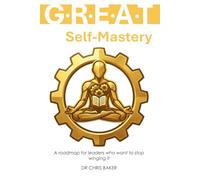 G.R.E.A.T Self-Mastery: A roadmap for leaders who want to stop winging it