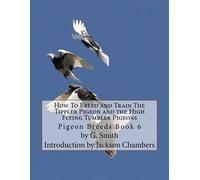 G Smith How To Breed and Train The Tippler Pigeon and the High Flyin (Tascabile)