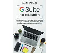 G Suite for Education: Gestire facilmente la tua classe con gli strumenti di Google a supporto dell'insegnante, dello studente e dell'apprendimento a distanza