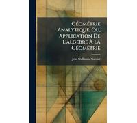 GÃ(c)omÃ(c)trie Analytique, Ou, Application De L'algèbre À La GÃ(c)omÃ(c)trie