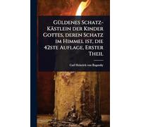 GÃ1/4ldenes Schatz-Kästlein der Kinder Gottes, deren Schatz im Himmel ist, die 42ste Auflage, Erster Theil