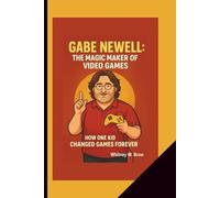GABE NEWELL: THE MAGIC MAKER OF VIDEO GAMES: how one kid changed games forever