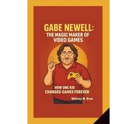 GABE NEWELL: THE MAGIC MAKER OF VIDEO GAMES: how one kid changed games forever