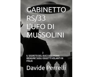GABINETTO RS/33 L'UFO DI MUSSOLINI: IL SEGRETO DEL DUCE E LA PRIMA INDAGINE SUGLI OGGETTI VOLANTI IN ITALIA