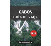 GABÓN GUÍA DE VIAJE 2025: Aventuras de Safari, Playas Tropicales, Caminatas por la Selva Tropical y Tribales