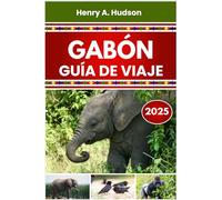 GABÓN GUÍA DE VIAJE 2025 (Edición en color): Parques naturales, pueblos costeros, hallazgos culturales y planificación práctica para cada viajero