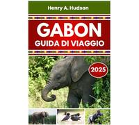 GABON GUIDA DI VIAGGIO 2025 (Edizione a colori): Parchi selvaggi, città costiere, scoperte culturali e pianificazione pratica per ogni viaggiatore