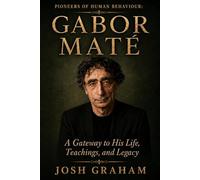 Gabor Maté: A Gateway to His Life, Theories, and Legacy