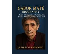 GABOR MATÉ BIOGRAPHY: A Life of Compassion - Understanding Trauma, Addiction, and the Human Soul