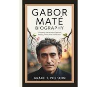GABOR MATÉ BIOGRAPHY: Unlocking the Secrets of Trauma, Healing, and Human Connection