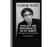 Gabor mate: WER HAT DIR BEIGELEGT, SO ZU LEBEN? Die Dinge, die wir normal nennen